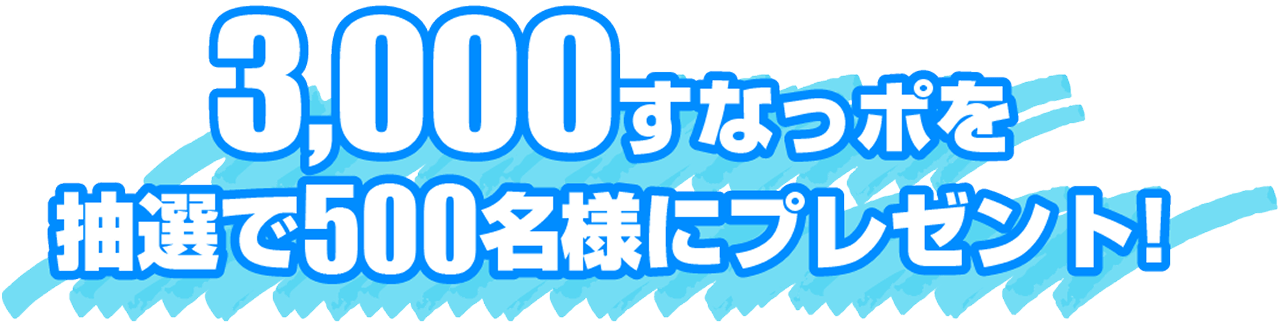 3,000すなっぽを抽選で500名様にプレゼントプレゼント！